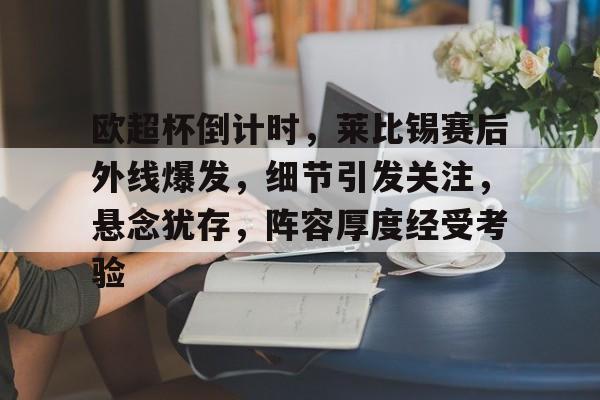 包含欧超杯倒计时，莱比锡赛后外线爆发，细节引发关注，悬念犹存，阵容厚度经受考验的词条-MK体育互动